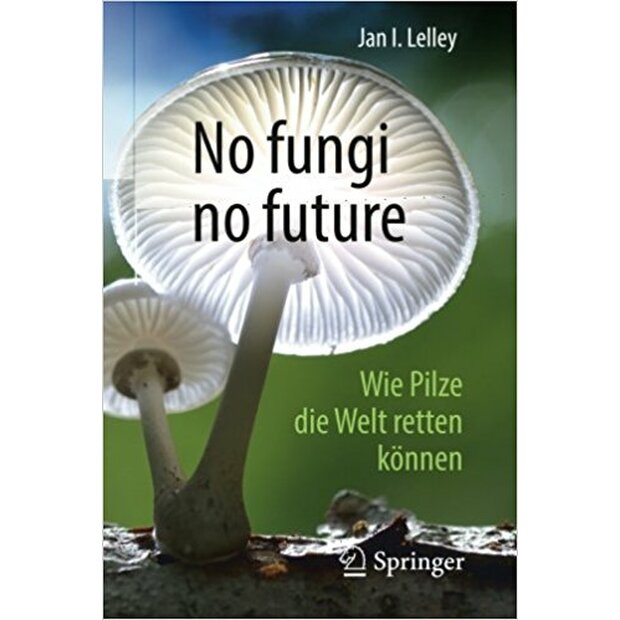 No fungi no future - Wie Pilze die Welt retten können, Jan I. Lelley, ISBN: 978-3-662-56506-3 (German language)
